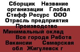 Сборщик › Название организации ­ Глобал Стафф Ресурс, ООО › Отрасль предприятия ­ Производство › Минимальный оклад ­ 35 000 - Все города Работа » Вакансии   . Самарская обл.,Жигулевск г.